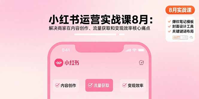 小红书运营实战课8月：解决商家在内容创作、流量获取和变现效率核心痛点-网赚知识点