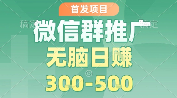 首发项目，微信群推广，一天15单，每单利润10米，无脑日入3-5张【揭秘】-网赚知识点